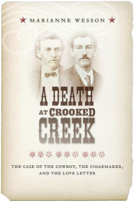 Title: A Death at Crooked Creek: The Case of the Cowboy, the Cigarmaker, and the Love Letter, Author: Marianne Wesson