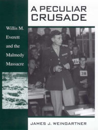 Title: A Peculiar Crusade: Willis M. Everett and the Malmedy Massacre, Author: James J. Weingartner