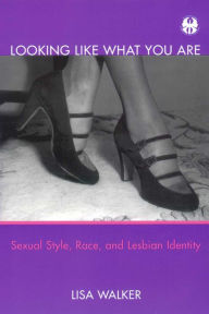 Title: Looking Like What You Are: Sexual Style, Race, and Lesbian Identity, Author: Lisa Walker