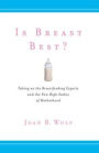 Is Breast Best?: Taking on the Breastfeeding Experts and the New High Stakes of Motherhood