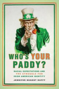 Title: Who's Your Paddy?: Racial Expectations and the Struggle for Irish American Identity, Author: Jennifer Nugent Duffy