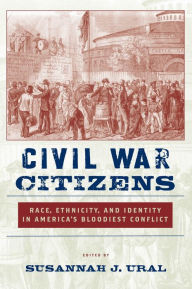 Title: Civil War Citizens: Race, Ethnicity, and Identity in America's Bloodiest Conflict, Author: Susannah J. Ural