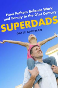 Title: Superdads: How Fathers Balance Work and Family in the 21st Century, Author: Gayle Kaufman