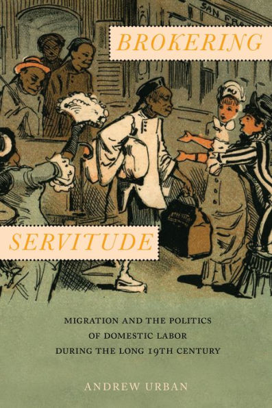 Brokering Servitude: Migration and the Politics of Domestic Labor during Long Nineteenth Century