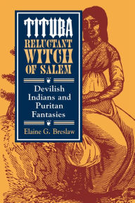 Title: Tituba, Reluctant Witch of Salem: Devilish Indians and Puritan Fantasies, Author: Elaine G. Breslaw