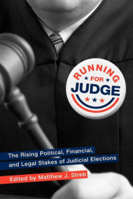 Title: Running for Judge: The Rising Political, Financial, and Legal Stakes of Judicial Elections, Author: Matthew J Streb