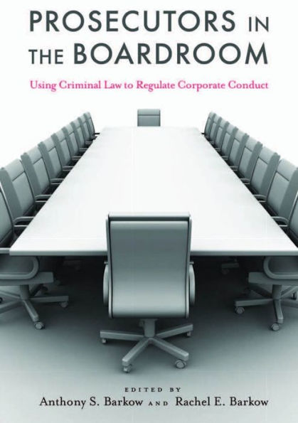 Prosecutors in the Boardroom: Using Criminal Law to Regulate Corporate Conduct