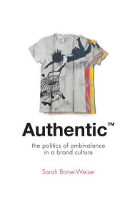 Title: AuthenticT: The Politics of Ambivalence in a Brand Culture, Author: Sarah Banet-Weiser