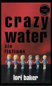 Title: Crazy Water: Six Fictions, Author: Lori Baker