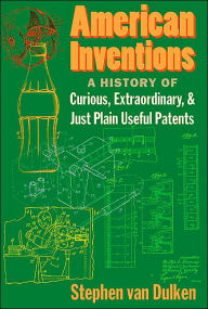 Title: American Inventions: A History of Curious, Extraordinary, and Just Plain Useful Patents, Author: Stephen van Dulken