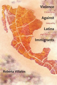Title: Violence Against Latina Immigrants: Citizenship, Inequality, and Community, Author: Roberta Villalon