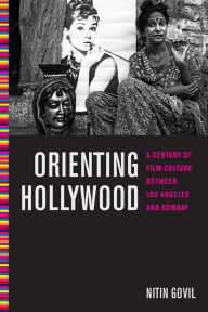 Title: Orienting Hollywood: A Century of Film Culture between Los Angeles and Bombay, Author: Nitin Govil