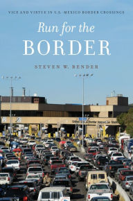 Title: Run for the Border: Vice and Virtue in U.S.-Mexico Border Crossings, Author: Steven W. Bender