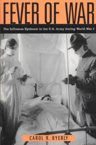 Title: Fever of War: The Influenza Epidemic in the U.S. Army during World War I, Author: Carol R Byerly