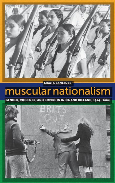 Muscular Nationalism: Gender, Violence, and Empire India Ireland, 1914-2004