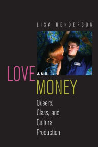Title: Love and Money: Queers, Class, and Cultural Production, Author: Lisa Henderson