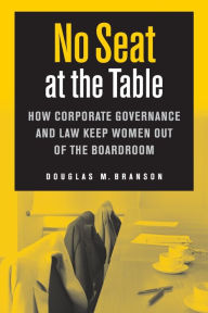 Title: No Seat at the Table: How Corporate Governance and Law Keep Women Out of the Boardroom, Author: Douglas M. Branson