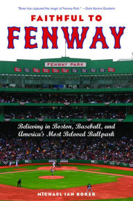 Title: Faithful to Fenway: Believing in Boston, Baseball, and America's Most Beloved Ballpark, Author: Michael Ian Borer