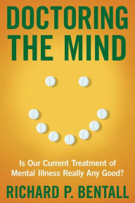 Title: Doctoring the Mind: Is Our Current Treatment of Mental Illness Really Any Good?, Author: Richard P. Bentall