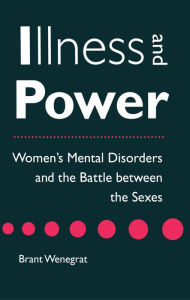 Title: Illness and Power: Women's Mental Disorders and the Battle between the Sexes, Author: Brant Wenegrat