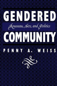 Title: Gendered Community: Rousseau, Sex, and Politics, Author: Penny A. Weiss