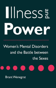 Title: Illness and Power: Women's Mental Disorders and the Battle between the Sexes / Edition 1, Author: Brant Wenegrat