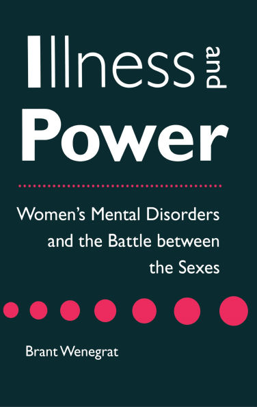 Illness and Power: Women's Mental Disorders and the Battle between the Sexes / Edition 1