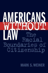 Title: Americans Without Law: The Racial Boundaries of Citizenship, Author: Mark S. Weiner