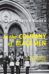 Title: In The Company Of Black Men: The African Influence on African American Culture in New York City, Author: Craig Steven Wilder