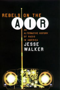 Title: Rebels on the Air: An Alternative History of Radio in America, Author: Jesse Walker