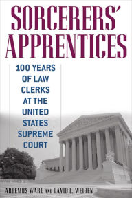 Title: Sorcerers' Apprentices: 100 Years of Law Clerks at the United States Supreme Court, Author: Artemus Ward
