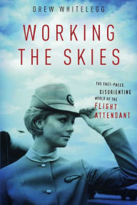 Title: Working the Skies: The Fast-Paced, Disorienting World of the Flight Attendant, Author: Drew Whitelegg
