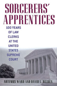 Title: Sorcerers' Apprentices: 100 Years of Law Clerks at the United States Supreme Court, Author: Artemus Ward