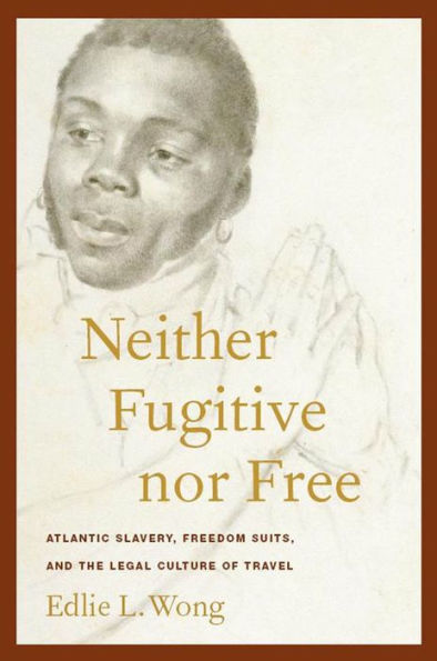 Neither Fugitive nor Free: Atlantic Slavery, Freedom Suits, and the Legal Culture of Travel