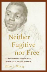 Neither Fugitive nor Free: Atlantic Slavery, Freedom Suits, and the Legal Culture of Travel