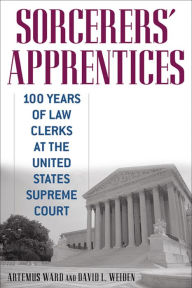 Sorcerers' Apprentices: 100 Years of Law Clerks at the United States Supreme Court