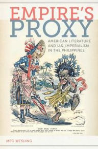 Title: Empire's Proxy: American Literature and U.S. Imperialism in the Philippines, Author: Meg Wesling