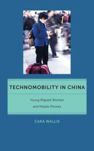 Title: Technomobility in China: Young Migrant Women and Mobile Phones, Author: Cara Wallis