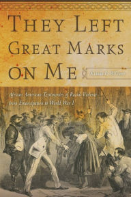 Title: They Left Great Marks on Me: African American Testimonies of Racial Violence from Emancipation to World War I, Author: Kidada E. Williams