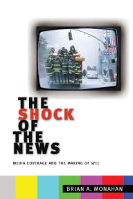 Title: The Shock of the News: Media Coverage and the Making of 9/11, Author: Brian A. Monahan
