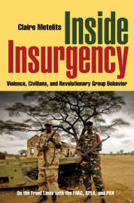 Title: Inside Insurgency: Violence, Civilians, and Revolutionary Group Behavior, Author: Claire Metelits