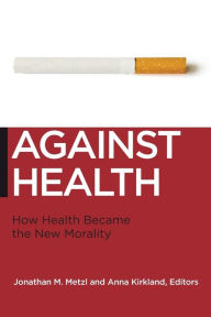 Title: Against Health: How Health Became the New Morality, Author: Jonathan M. Metzl