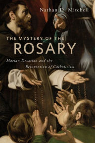 Title: The Mystery of the Rosary: Marian Devotion and the Reinvention of Catholicism, Author: Nathan D. Mitchell