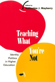 Title: Teaching What You're Not: Identity Politics in Higher Education, Author: Katherine Mayberry