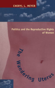 Title: The Wandering Uterus: Politics and the Reproductive Rights of Women, Author: Cheryl L. Meyer