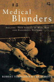 Title: Medical Blunders: Amazing True Stories of Mad, Bad, and Dangerous Doctors, Author: Robert Youngson