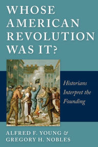 Title: Whose American Revolution Was It?: Historians Interpret the Founding, Author: Alfred F. Young