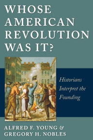 Title: Whose American Revolution Was It?: Historians Interpret the Founding, Author: Alfred F. Young