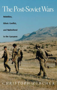 Title: The Post-Soviet Wars: Rebellion, Ethnic Conflict, and Nationhood in the Caucasus, Author: Christoph Zurcher