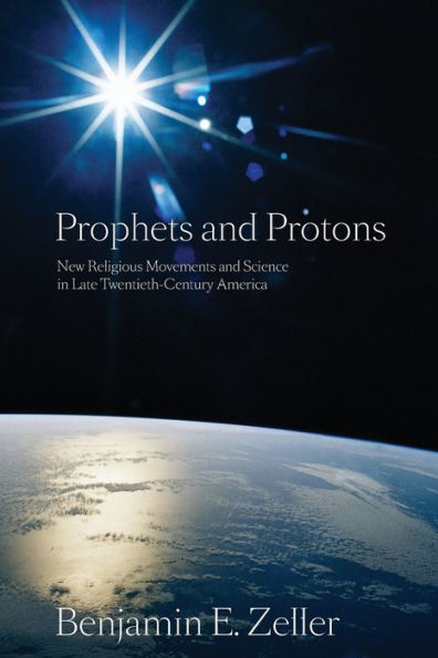 Prophets and Protons: New Religious Movements Science Late Twentieth-Century America